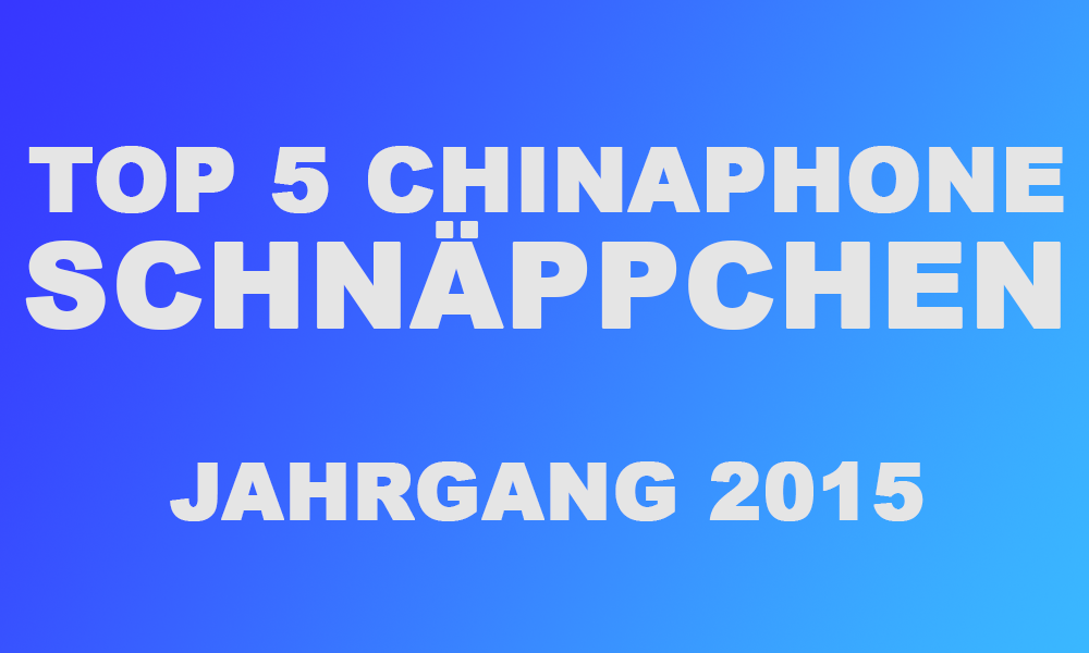 5 Chinaphones aus 2015 die auch heute noch ein Schnäppchen sind